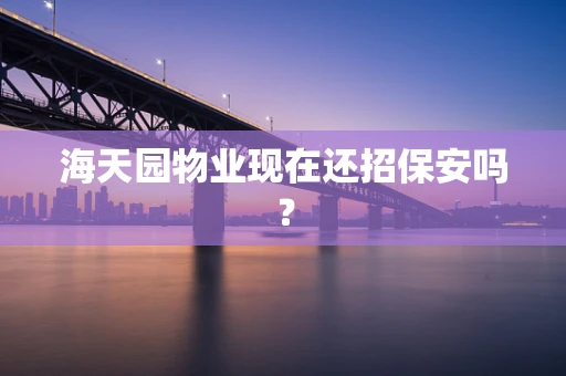 海天园物业现在还招保安吗？