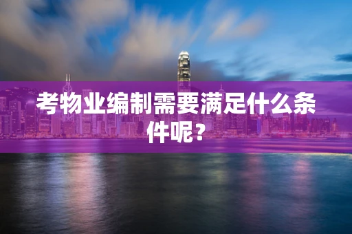 考物业编制需要满足什么条件呢？