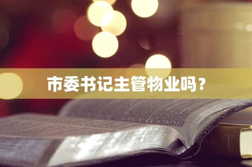 市委书记主管物业吗？