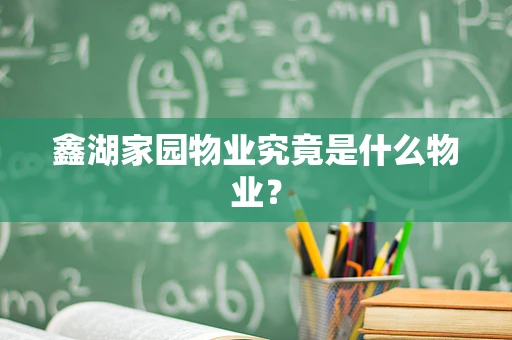 鑫湖家园物业究竟是什么物业？