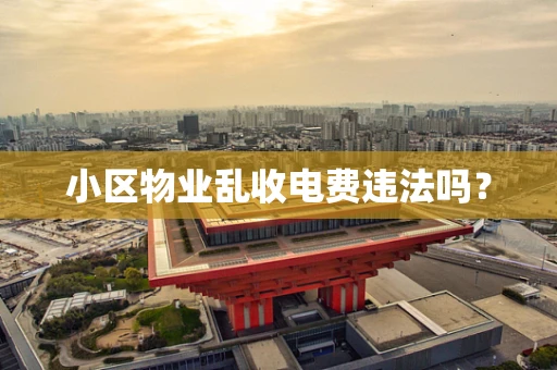 小区物业乱收电费违法吗？