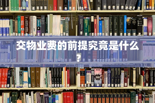 交物业费的前提究竟是什么？