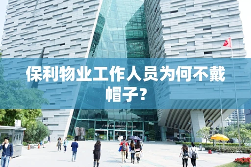 保利物业工作人员为何不戴帽子？