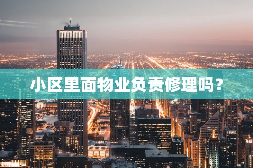 小区里面物业负责修理吗？