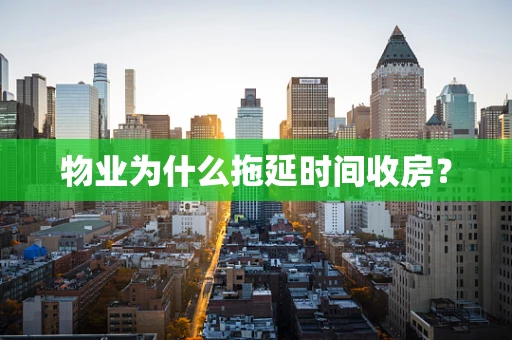 物业为什么拖延时间收房？