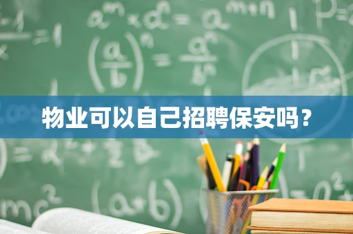 物业可以自己招聘保安吗？