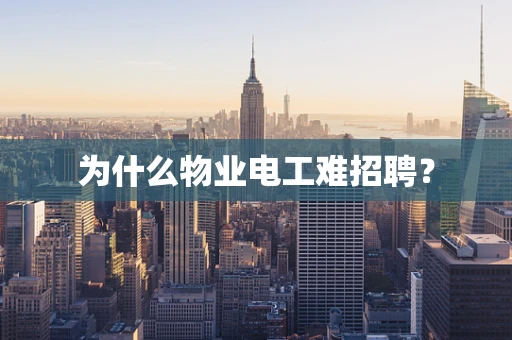 为什么物业电工难招聘？
