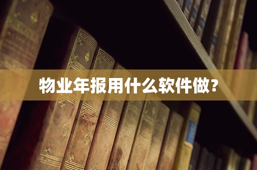 物业年报用什么软件做？