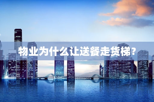 物业为什么让送餐走货梯？