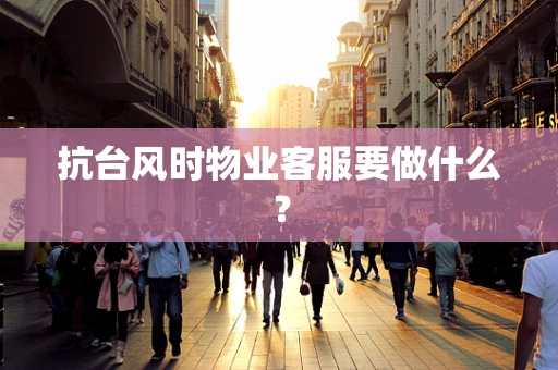 抗台风时物业客服要做什么？