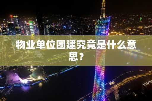 物业单位团建究竟是什么意思？