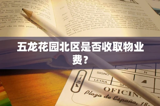 五龙花园北区是否收取物业费？
