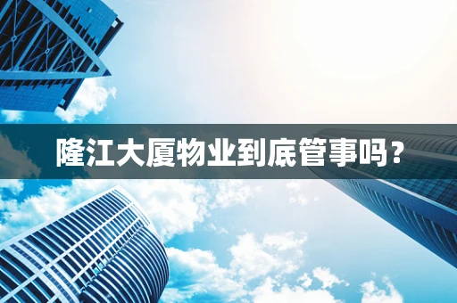 隆江大厦物业到底管事吗？