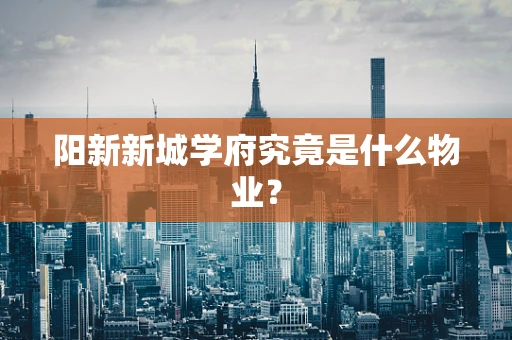阳新新城学府究竟是什么物业？