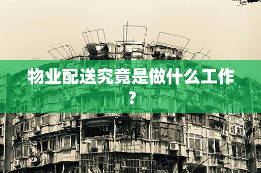 物业配送究竟是做什么工作？