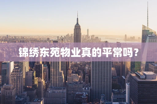 锦绣东苑物业真的平常吗？