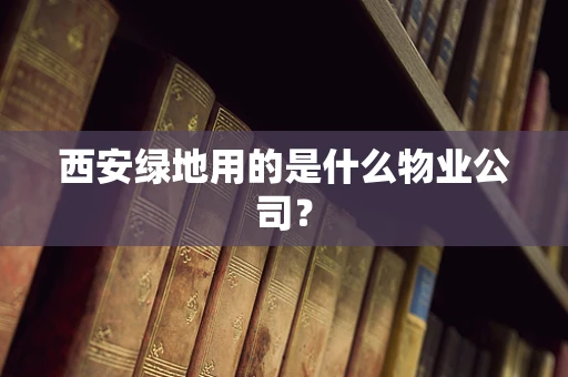 西安绿地用的是什么物业公司？