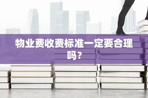 物业费收费标准一定要合理吗？