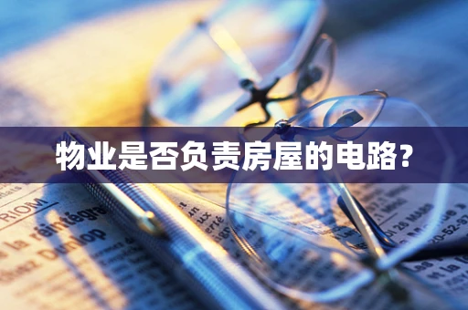 物业是否负责房屋的电路？