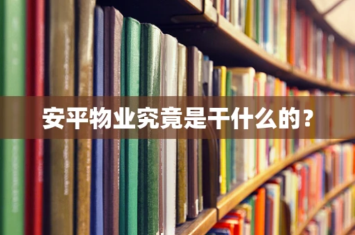 安平物业究竟是干什么的？