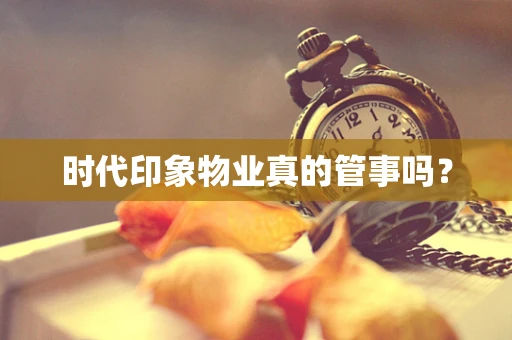 时代印象物业真的管事吗？