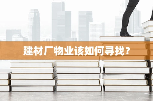 建材厂物业该如何寻找？