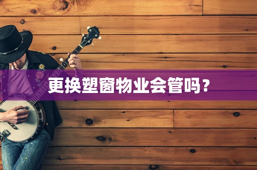 更换塑窗物业会管吗？