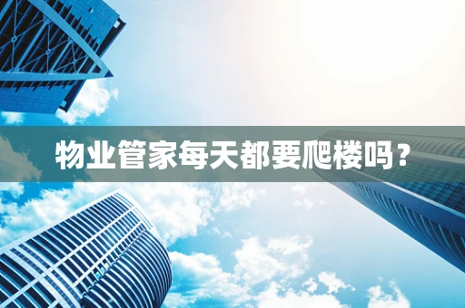 物业管家每天都要爬楼吗？