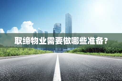 取缔物业需要做哪些准备？