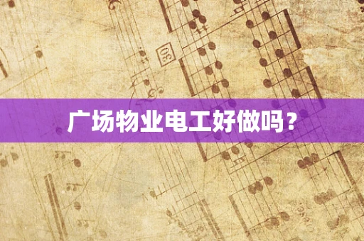 广场物业电工好做吗？