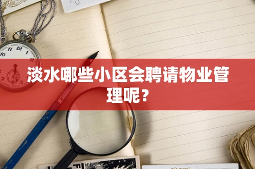淡水哪些小区会聘请物业管理呢？