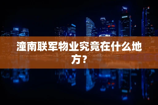 潼南联军物业究竟在什么地方？