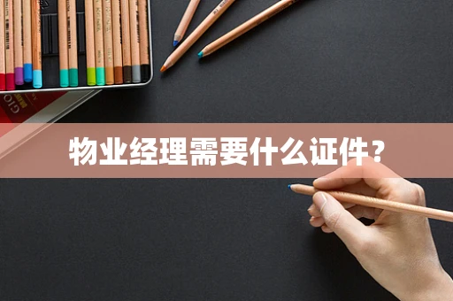 物业经理需要什么证件？