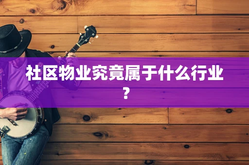 社区物业究竟属于什么行业？