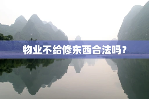 物业不给修东西合法吗？