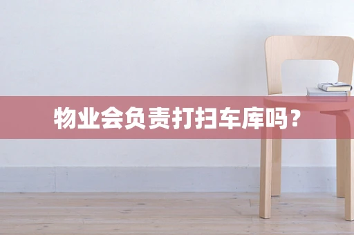 物业会负责打扫车库吗？