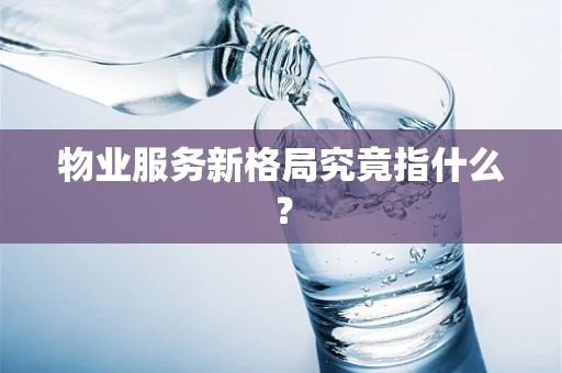 物业服务新格局究竟指什么？