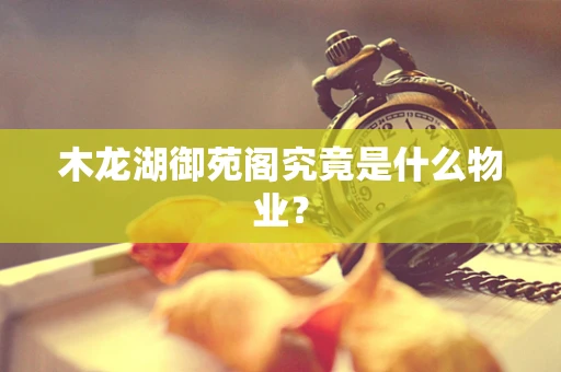 木龙湖御苑阁究竟是什么物业？