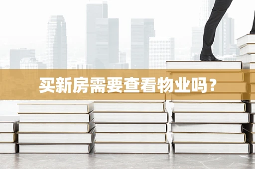 买新房需要查看物业吗？