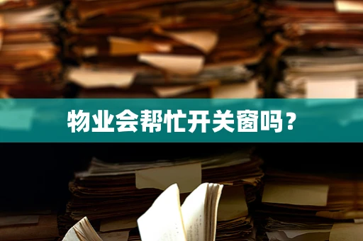物业会帮忙开关窗吗？