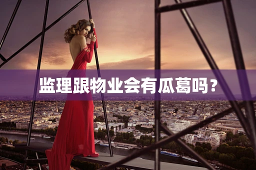监理跟物业会有瓜葛吗？