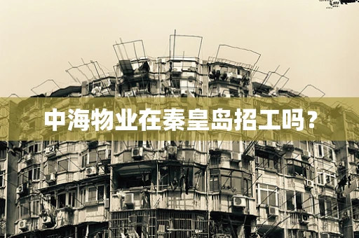 中海物业在秦皇岛招工吗？