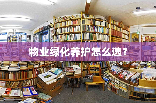 物业绿化养护怎么选？