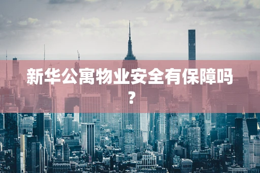 新华公寓物业安全有保障吗？