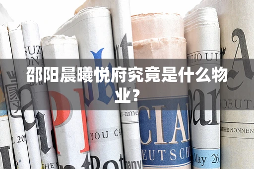 邵阳晨曦悦府究竟是什么物业？