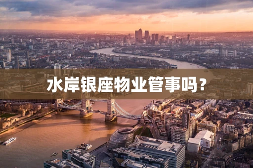 水岸银座物业管事吗？