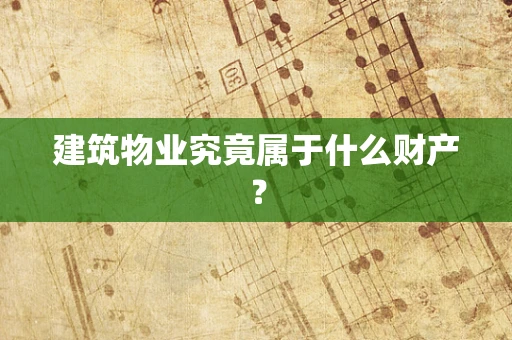 建筑物业究竟属于什么财产？
