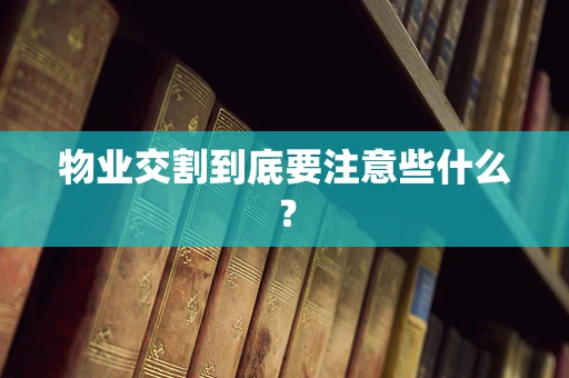 物业交割到底要注意些什么？
