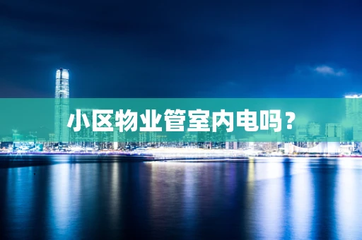 小区物业管室内电吗？