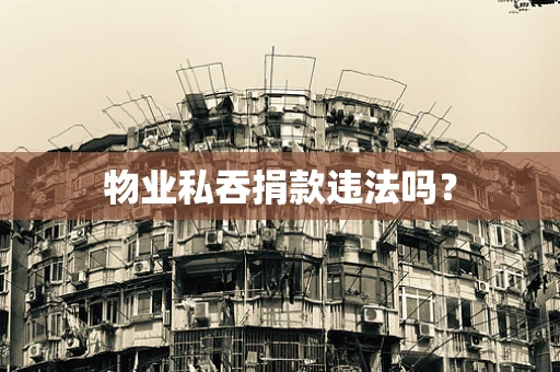 物业私吞捐款违法吗？